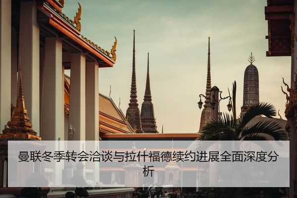 曼联冬季转会洽谈与拉什福德续约进展全面深度分析